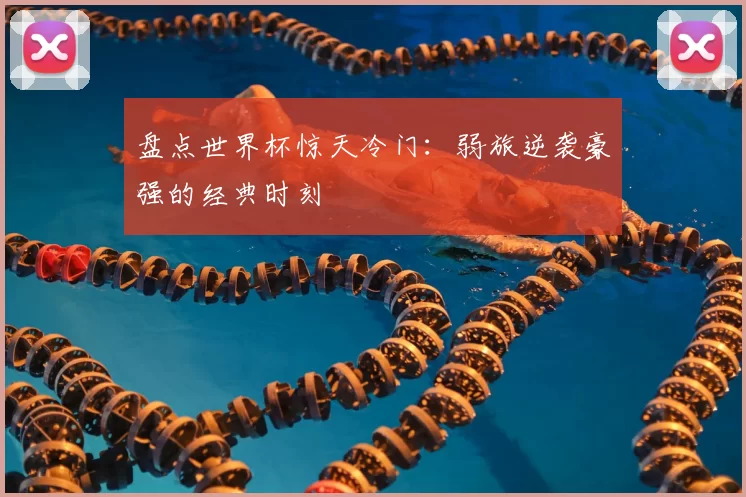 盘点世界杯惊天冷门:弱旅逆袭豪强的经典时刻