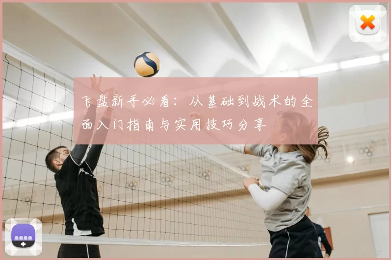 飞盘新手必看：从基础到战术的全面入门指南与实用技巧分享