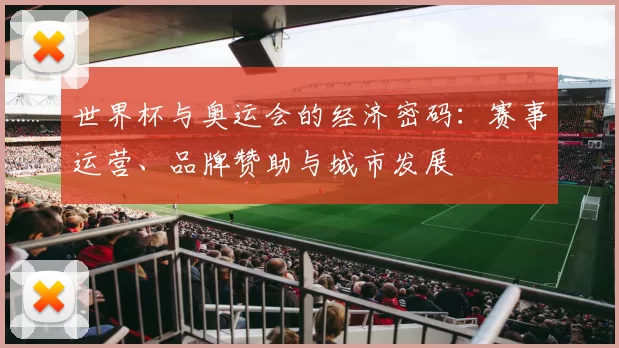 世界杯与奥运会的经济密码：赛事运营、品牌赞助与城市发展
