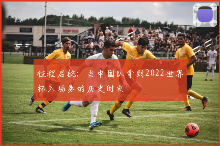 征程启航：当中国队拿到2022世界杯入场券的历史时刻