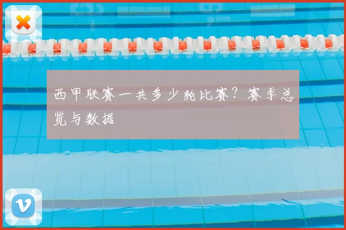 西甲联赛一共多少轮比赛？赛季总览与数据
