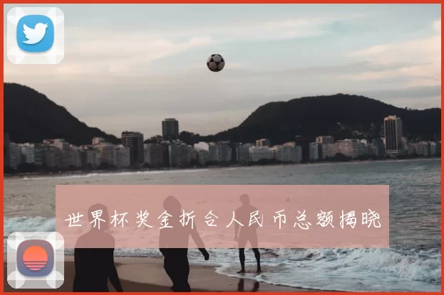 世界杯奖金折合人民币总额揭晓