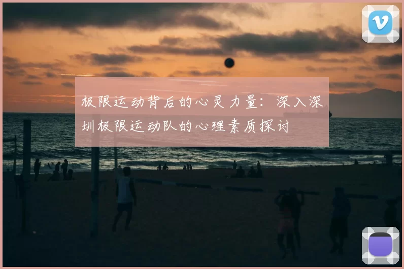 极限运动背后的心灵力量:深入深圳极限运动队的心理素质探讨