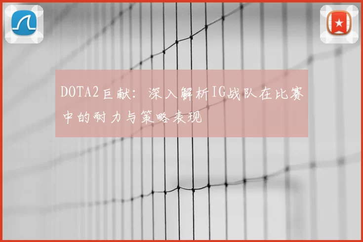 DOTA2巨献：深入解析IG战队在比赛中的耐力与策略表现