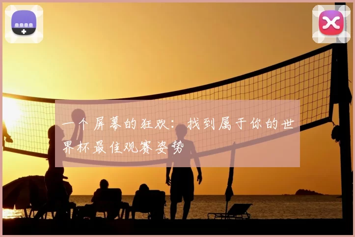 一个屏幕的狂欢:找到属于你的世界杯最佳观赛姿势