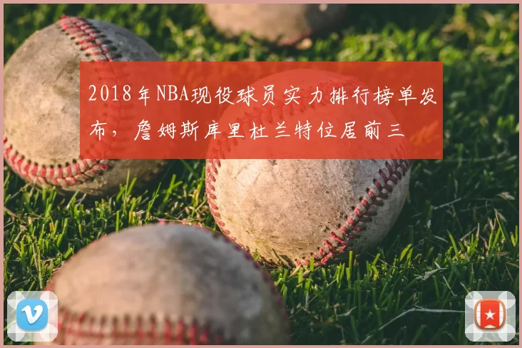 2018年NBA现役球员实力排行榜单发布,詹姆斯库里杜兰特位居前三