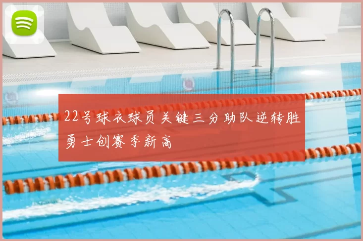 22号球衣球员关键三分助队逆转胜勇士创赛季新高
