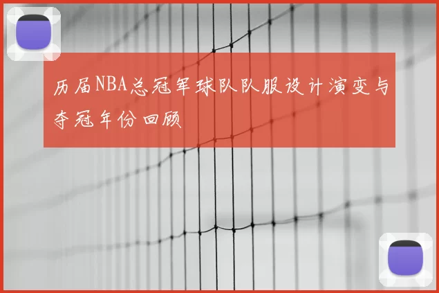 历届NBA总冠军球队队服设计演变与夺冠年份回顾