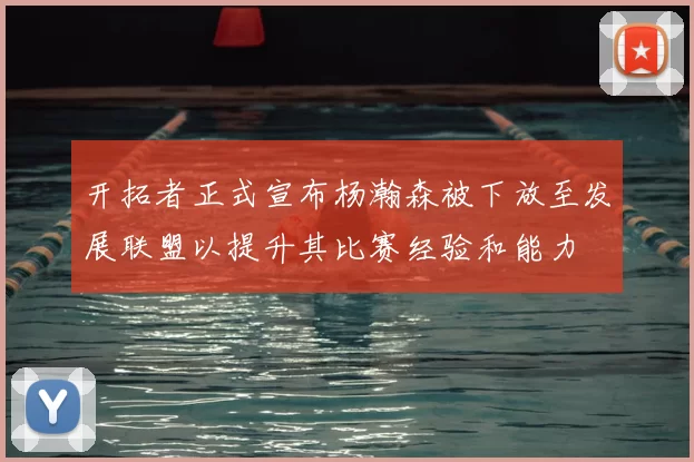 开拓者正式宣布杨瀚森被下放至发展联盟以提升其比赛经验和能力