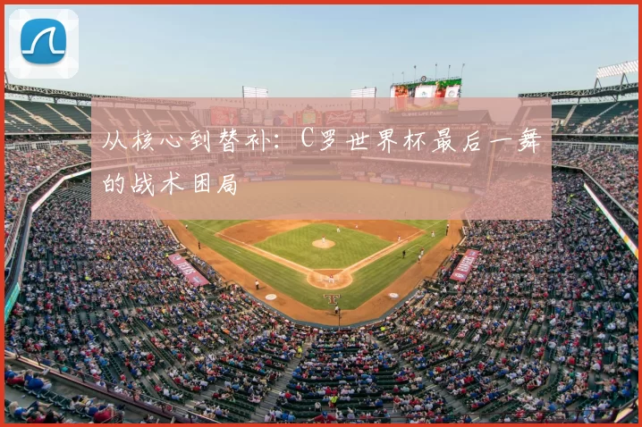从核心到替补：C罗世界杯最后一舞的战术困局