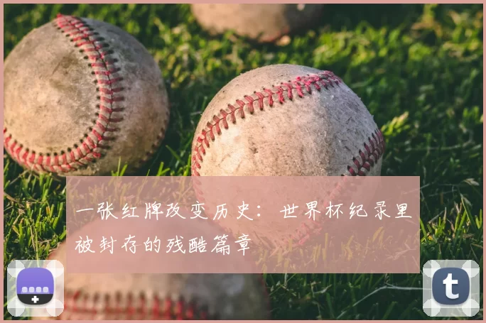 一张红牌改变历史：世界杯纪录里被封存的残酷篇章