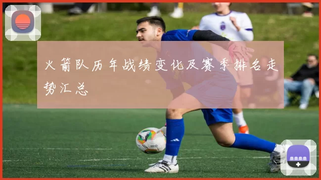 火箭队历年战绩变化及赛季排名走势汇总