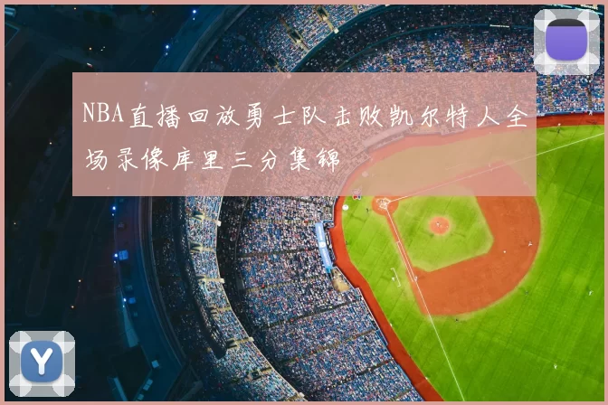 NBA直播回放勇士队击败凯尔特人全场录像库里三分集锦