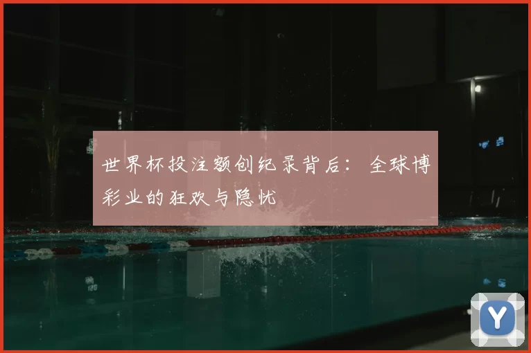 世界杯投注额创纪录背后：全球博彩业的狂欢与隐忧