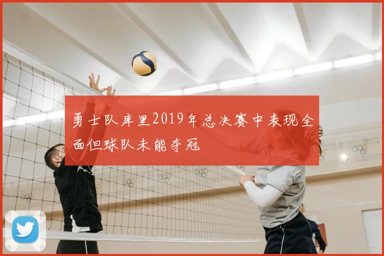 勇士队库里2019年总决赛中表现全面但球队未能夺冠