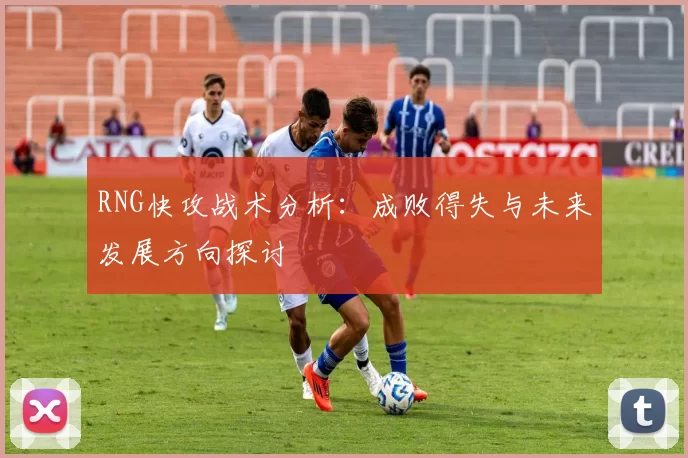 RNG快攻战术分析：成败得失与未来发展方向探讨