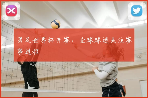 男足世界杯开赛，全球球迷关注赛事进程
