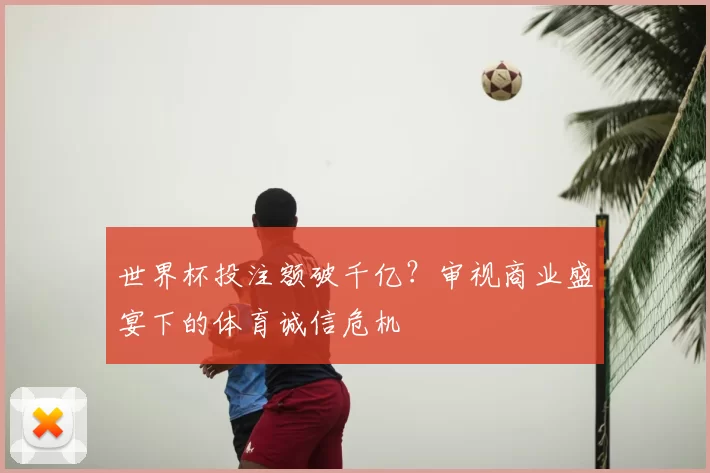 世界杯投注额破千亿?审视商业盛宴下的体育诚信危机