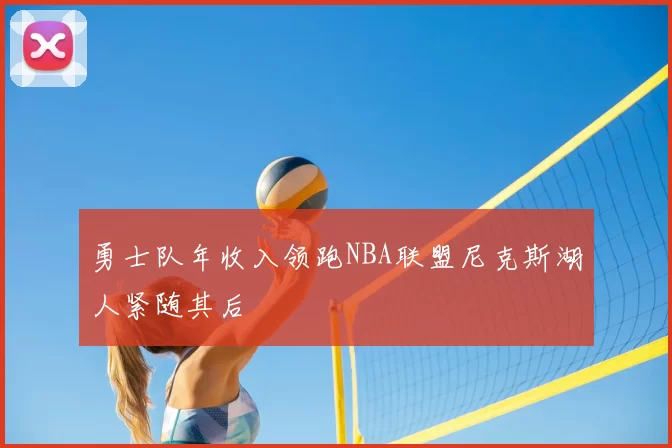 勇士队年收入领跑NBA联盟尼克斯湖人紧随其后