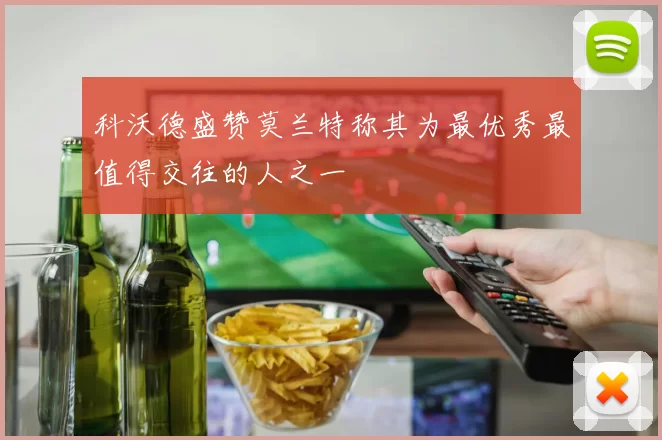科沃德盛赞莫兰特称其为最优秀最值得交往的人之一