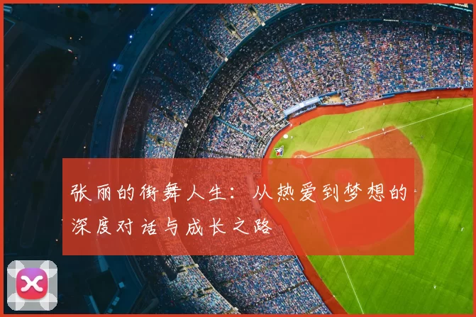 张丽的街舞人生：从热爱到梦想的深度对话与成长之路