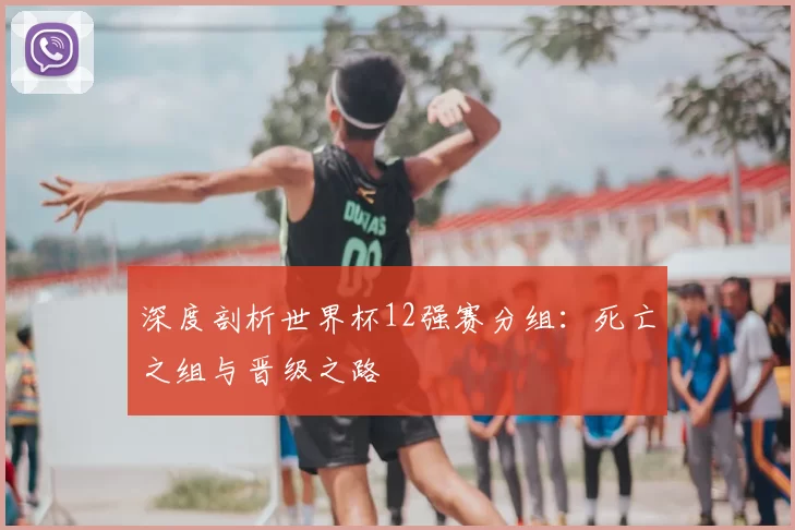 深度剖析世界杯12强赛分组:死亡之组与晋级之路