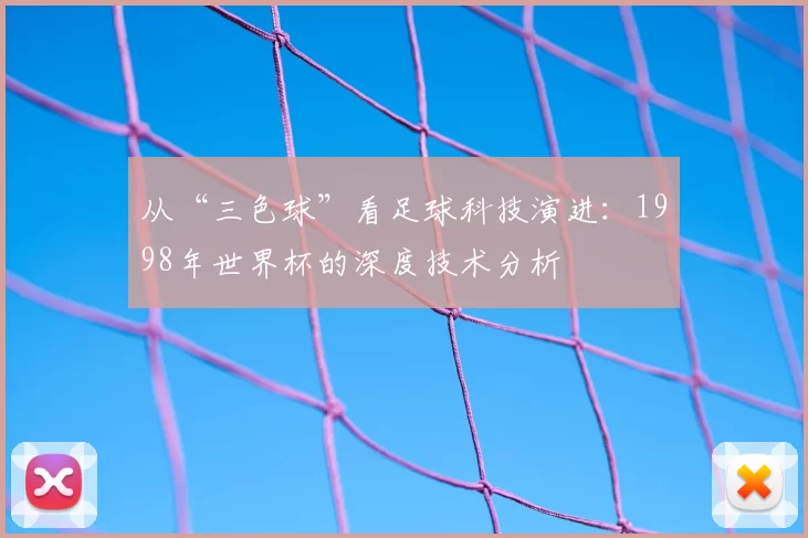 从“三色球”看足球科技演进：1998年世界杯的深度技术分析