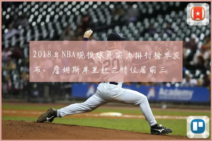 2018年NBA现役球员实力排行榜单发布，詹姆斯库里杜兰特位居前三