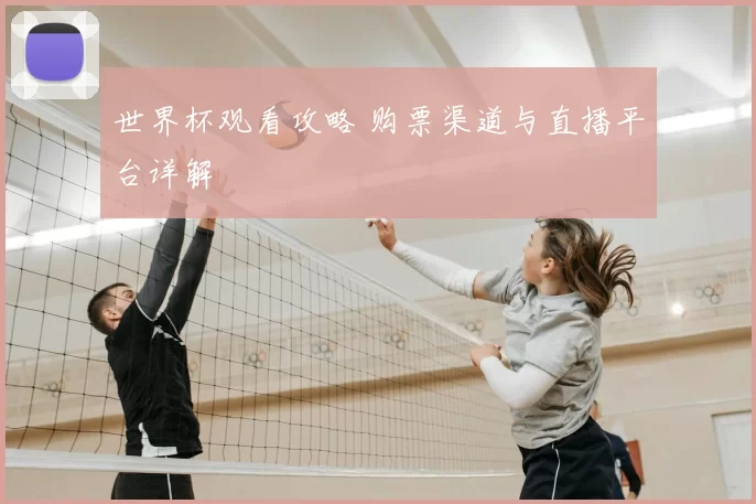 世界杯观看攻略 购票渠道与直播平台详解