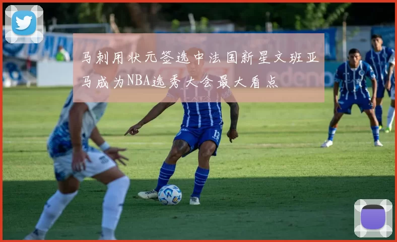 马刺用状元签选中法国新星文班亚马成为NBA选秀大会最大看点