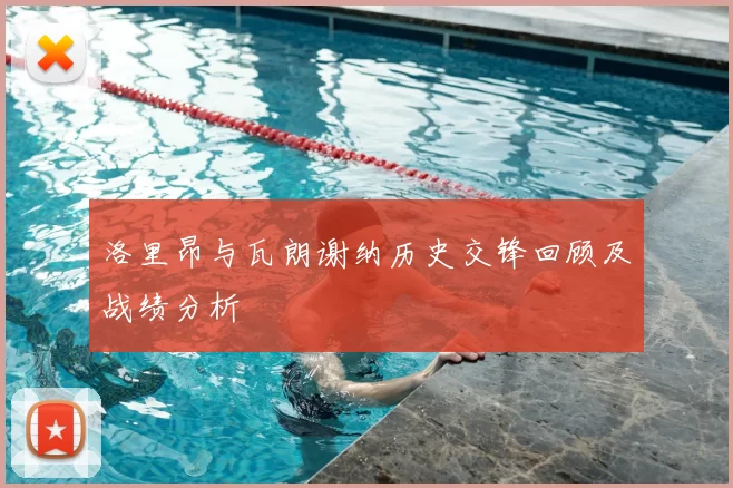 洛里昂与瓦朗谢纳历史交锋回顾及战绩分析