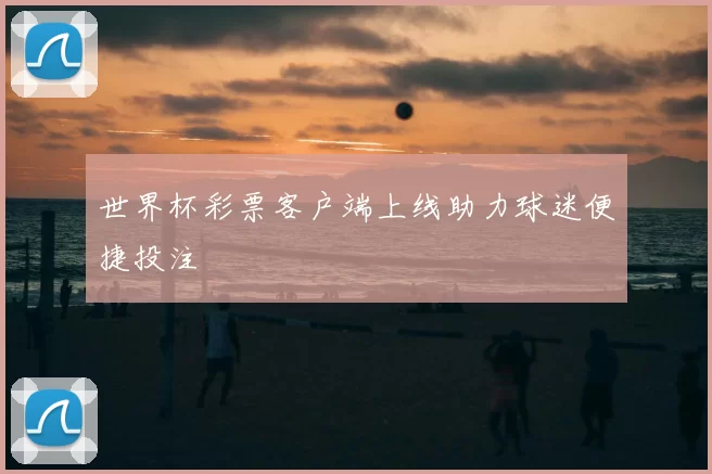 世界杯彩票客户端上线助力球迷便捷投注