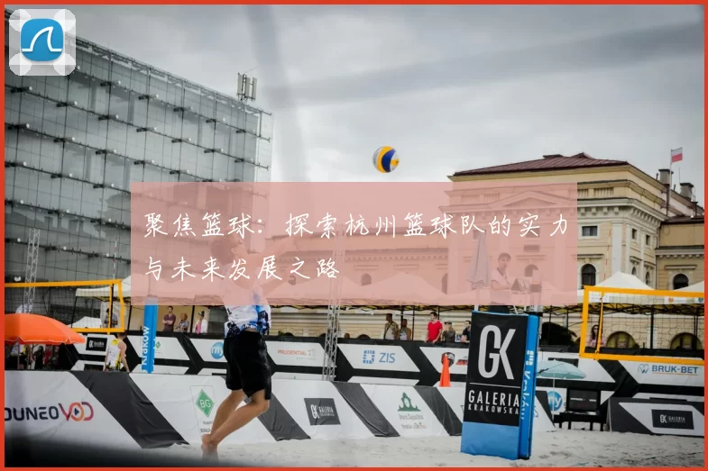 聚焦篮球:探索杭州篮球队的实力与未来发展之路