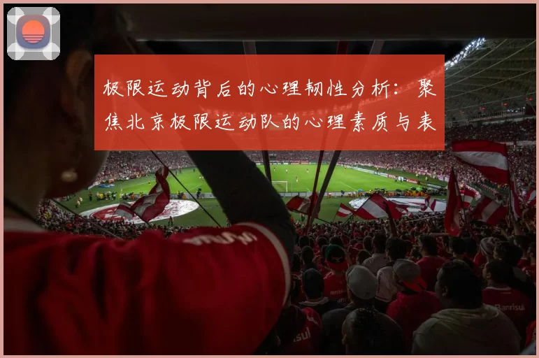 极限运动背后的心理韧性分析：聚焦北京极限运动队的心理素质与表现