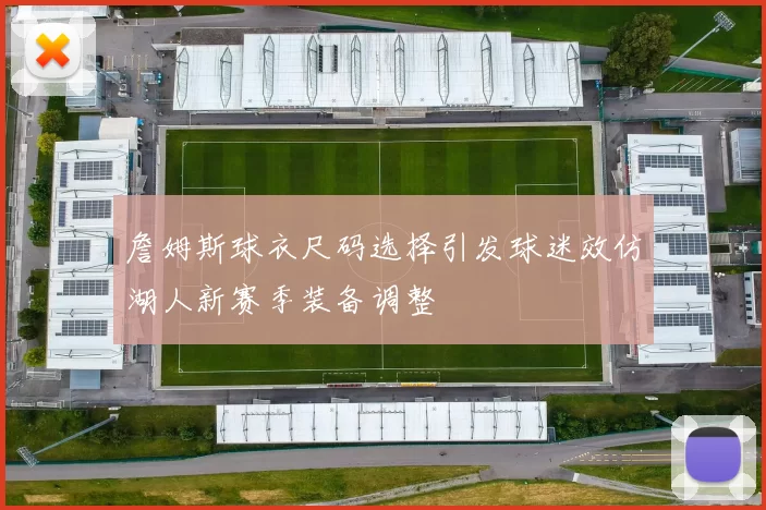 詹姆斯球衣尺码选择引发球迷效仿湖人新赛季装备调整