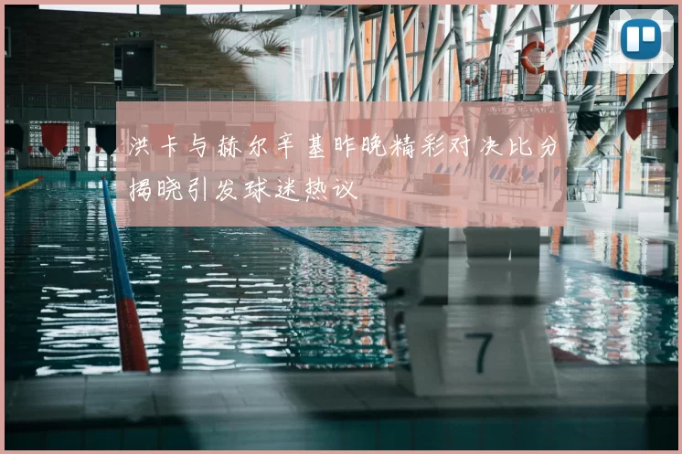 洪卡与赫尔辛基昨晚精彩对决比分揭晓引发球迷热议