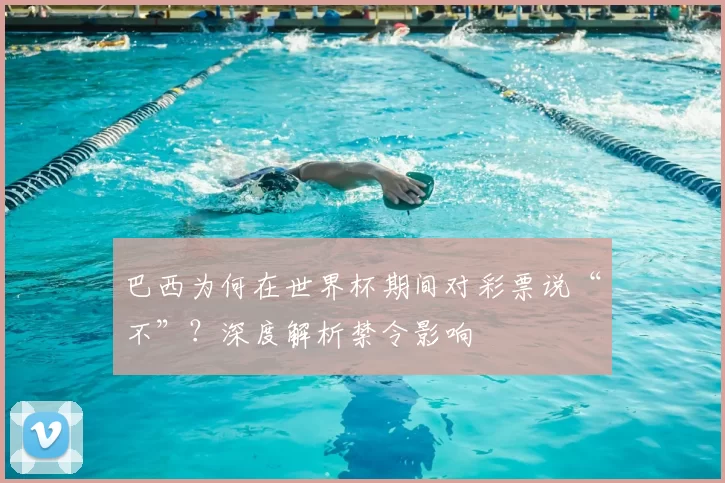 巴西为何在世界杯期间对彩票说“不”？深度解析禁令影响