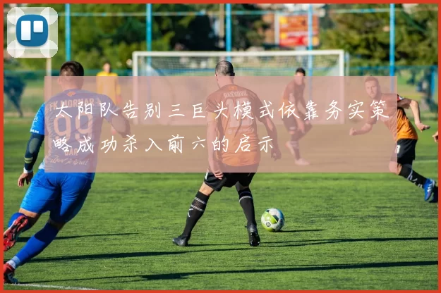 太阳队告别三巨头模式依靠务实策略成功杀入前六的启示