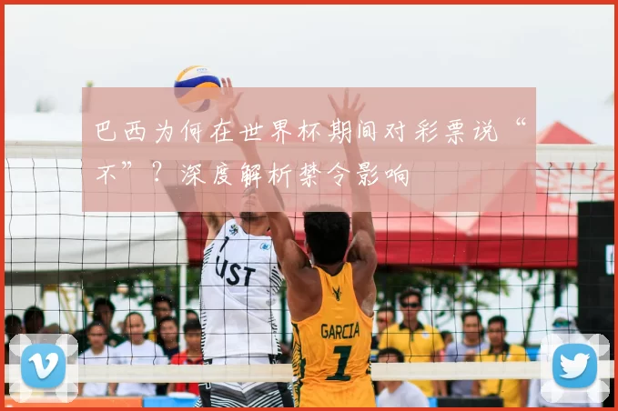 巴西为何在世界杯期间对彩票说“不”？深度解析禁令影响