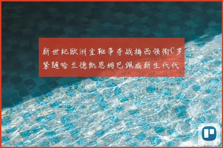 新世纪欧洲金靴争夺战梅西领衔C罗紧随哈兰德凯恩姆巴佩成新生代代表