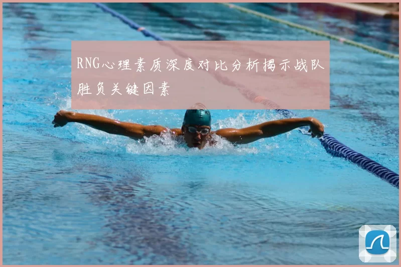 RNG心理素质深度对比分析揭示战队胜负关键因素