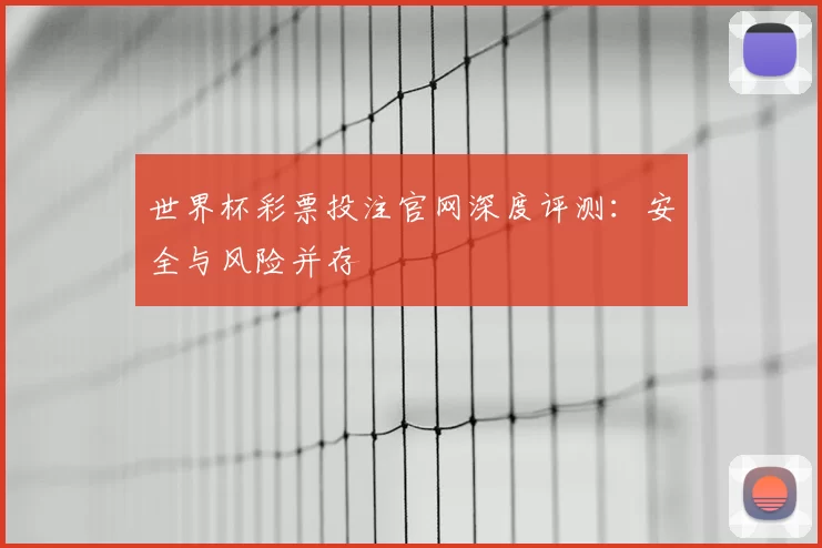 世界杯彩票投注官网深度评测：安全与风险并存