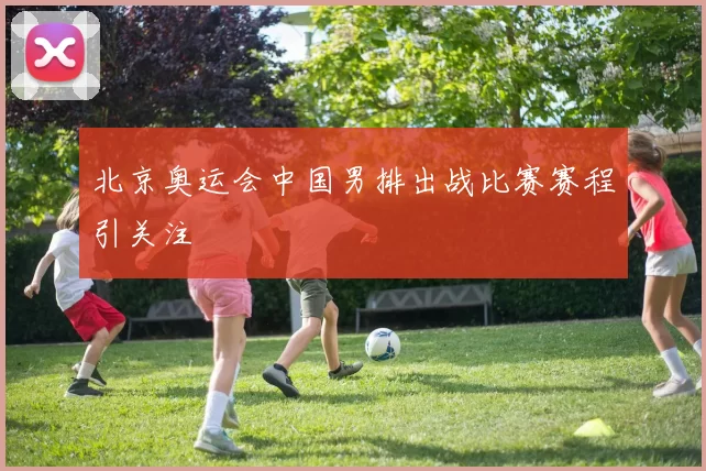 北京奥运会中国男排出战比赛赛程引关注
