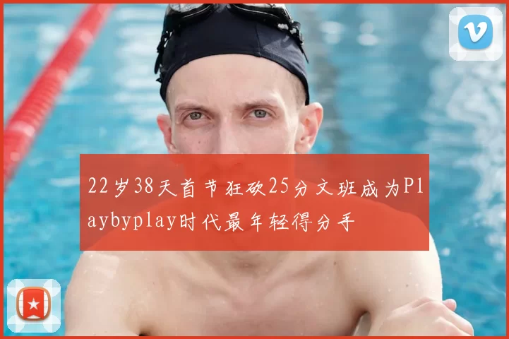 22岁38天首节狂砍25分文班成为Playbyplay时代最年轻得分手
