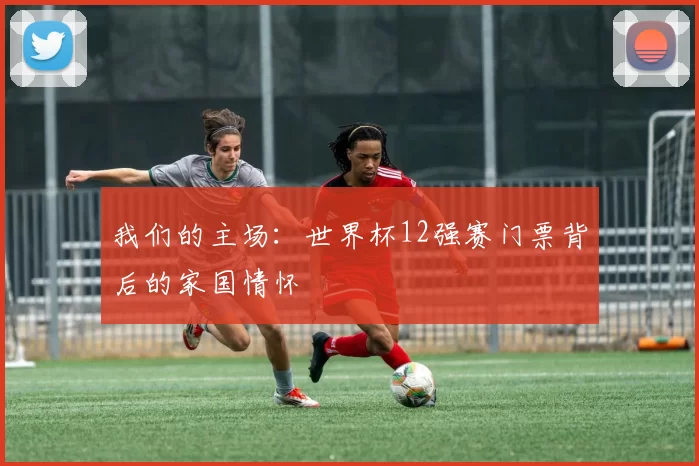 我们的主场：世界杯12强赛门票背后的家国情怀