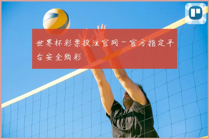世界杯彩票投注官网 - 官方指定平台安全购彩
