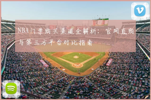 NBA门票购买渠道全解析:官网直购与第三方平台对比指南