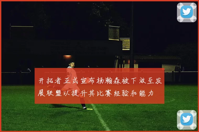 开拓者正式宣布杨瀚森被下放至发展联盟以提升其比赛经验和能力