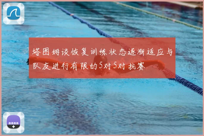 塔图姆谈恢复训练状态逐渐适应与队友进行有限的5对5对抗赛