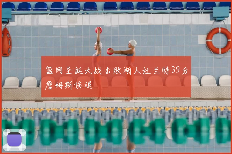 篮网圣诞大战击败湖人杜兰特39分詹姆斯伤退